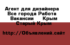 Агент для дизайнера - Все города Работа » Вакансии   . Крым,Старый Крым